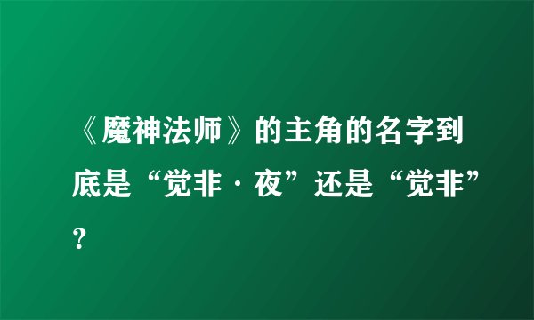 《魔神法师》的主角的名字到底是“觉非·夜”还是“觉非”？