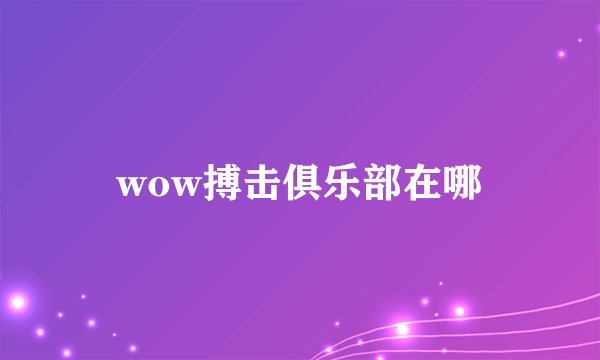 wow搏击俱乐部在哪