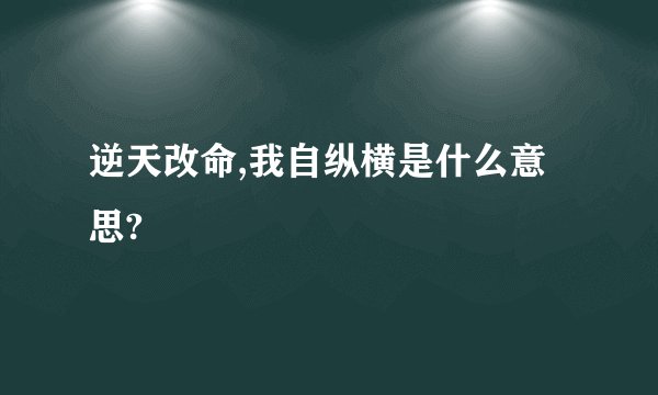 逆天改命,我自纵横是什么意思?