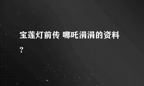 宝莲灯前传 哪吒涓涓的资料？