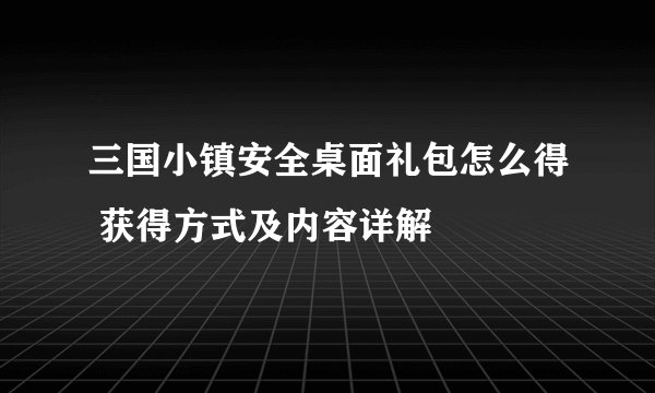 三国小镇安全桌面礼包怎么得 获得方式及内容详解