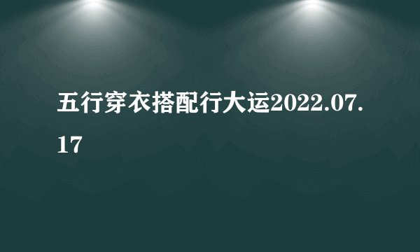 五行穿衣搭配行大运2022.07.17