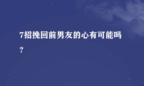7招挽回前男友的心有可能吗？