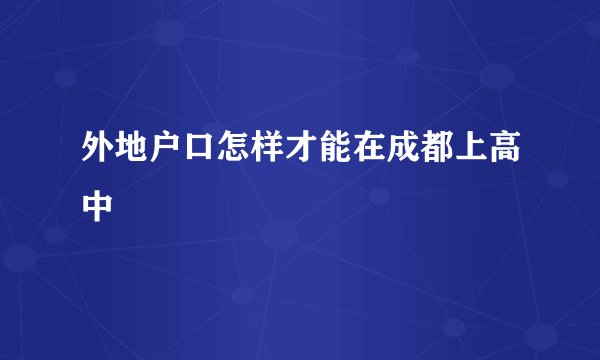 外地户口怎样才能在成都上高中