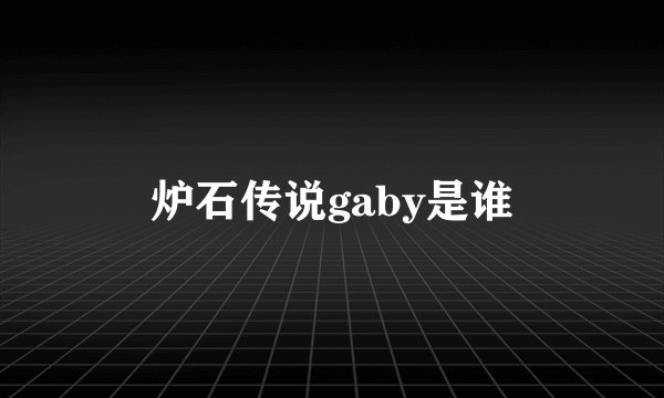 炉石传说gaby是谁
