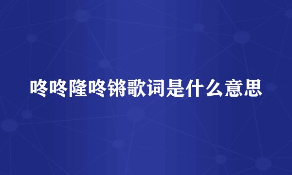 咚咚隆咚锵歌词是什么意思