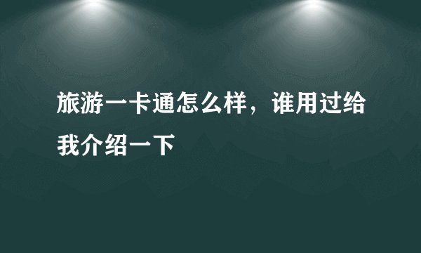 旅游一卡通怎么样，谁用过给我介绍一下