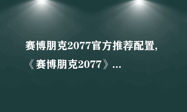 赛博朋克2077官方推荐配置,《赛博朋克2077》官方推荐电脑配置公布