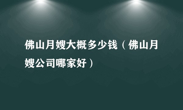佛山月嫂大概多少钱（佛山月嫂公司哪家好）