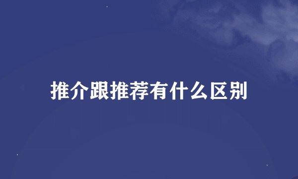 推介跟推荐有什么区别