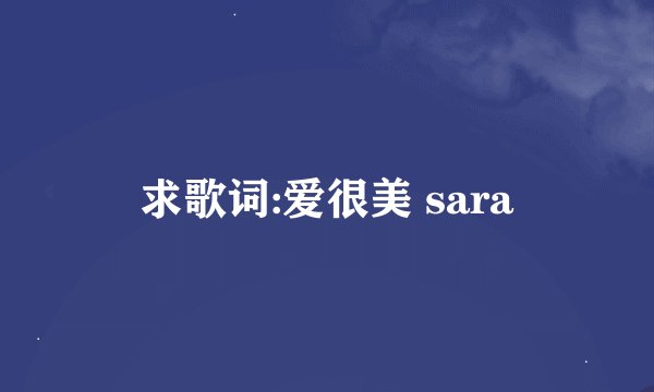 求歌词:爱很美 sara