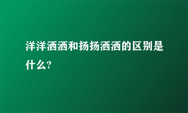 洋洋洒洒和扬扬洒洒的区别是什么?