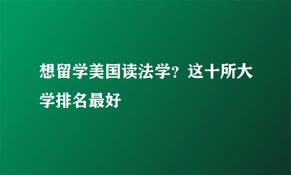 想留学美国读法学？这十所大学排名最好