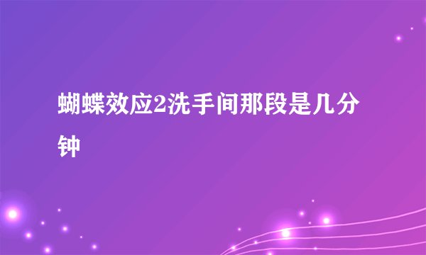 蝴蝶效应2洗手间那段是几分钟