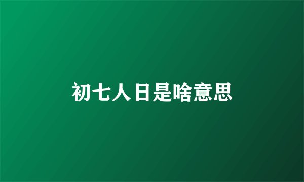 初七人日是啥意思