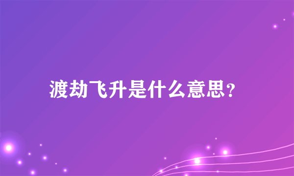 渡劫飞升是什么意思？