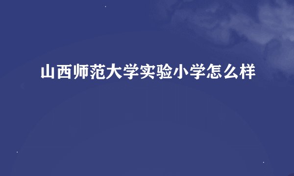 山西师范大学实验小学怎么样