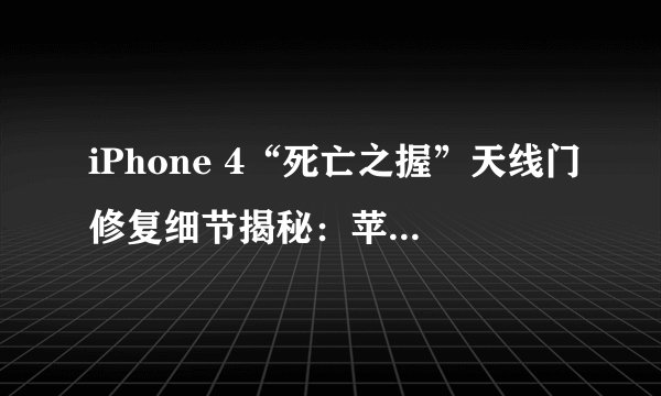 iPhone 4“死亡之握”天线门修复细节揭秘：苹果仅修改了20字节数据