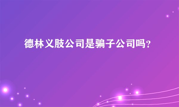 德林义肢公司是骗子公司吗？