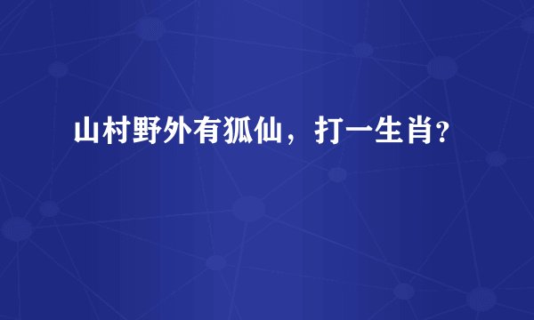 山村野外有狐仙，打一生肖？