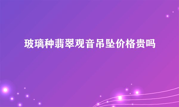 玻璃种翡翠观音吊坠价格贵吗