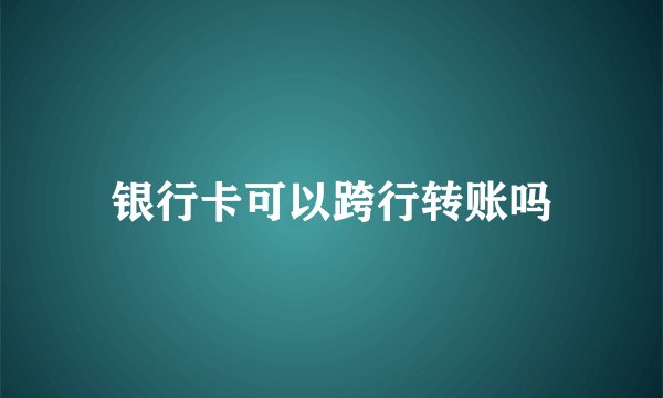 银行卡可以跨行转账吗