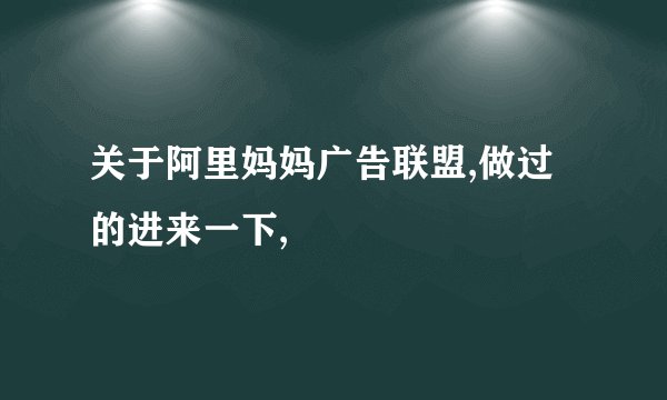 关于阿里妈妈广告联盟,做过的进来一下,