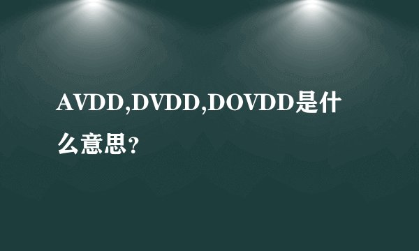 AVDD,DVDD,DOVDD是什么意思？