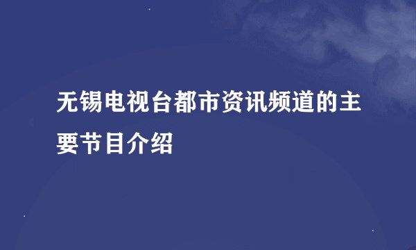 无锡电视台都市资讯频道的主要节目介绍