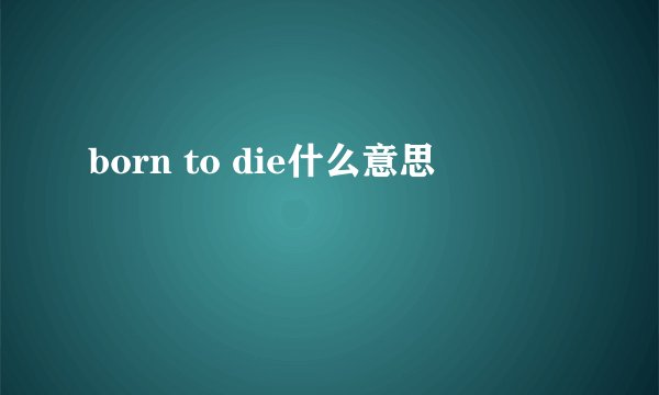 born to die什么意思