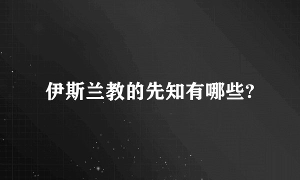 伊斯兰教的先知有哪些?