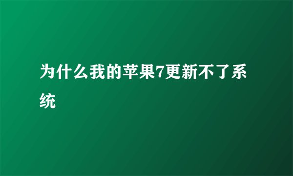 为什么我的苹果7更新不了系统