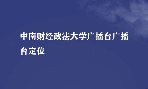 中南财经政法大学广播台广播台定位