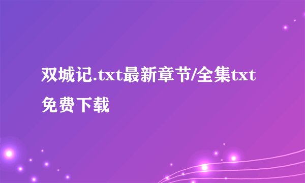 双城记.txt最新章节/全集txt免费下载