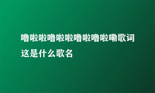 噜啦啦噜啦啦噜啦噜啦嘞歌词这是什么歌名