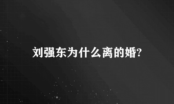 刘强东为什么离的婚?