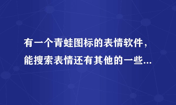 有一个青蛙图标的表情软件，能搜索表情还有其他的一些祝福语之类的，从哪里下载啊？