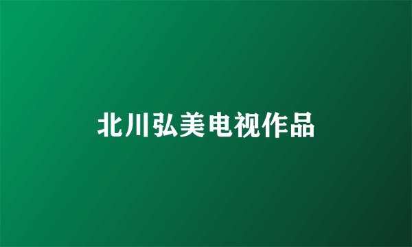 北川弘美电视作品