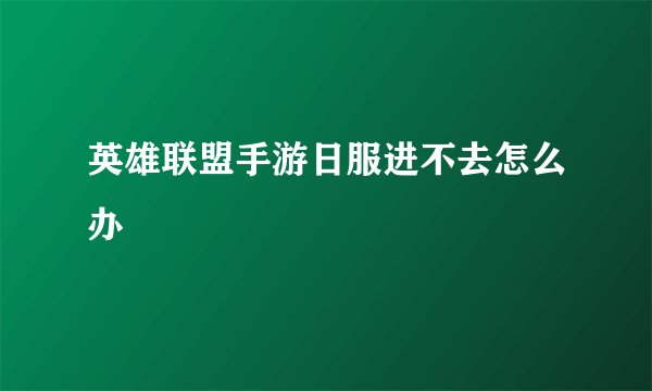 英雄联盟手游日服进不去怎么办