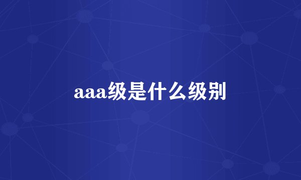 aaa级是什么级别