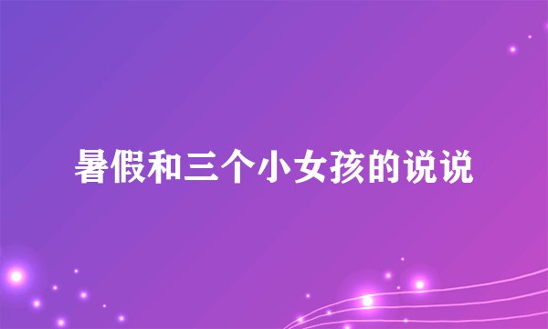 暑假和三个小女孩的说说