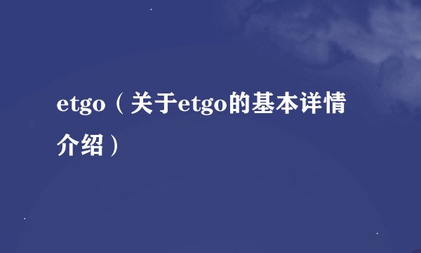 etgo(关于etgo的基本详情介绍)