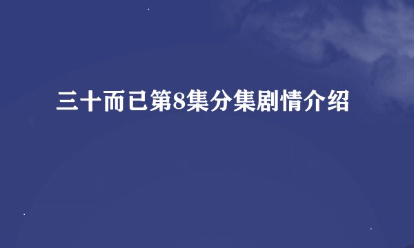 三十而已第8集分集剧情介绍
