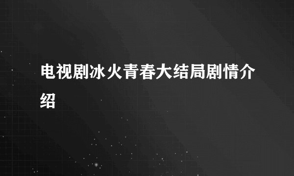 电视剧冰火青春大结局剧情介绍