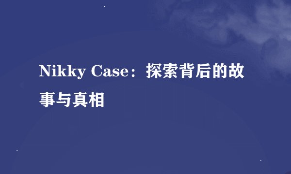 Nikky Case：探索背后的故事与真相
