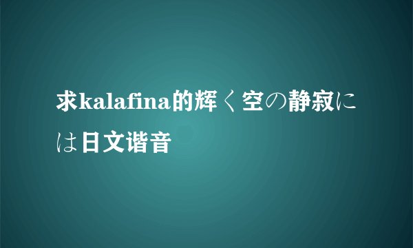 求kalafina的辉く空の静寂には日文谐音