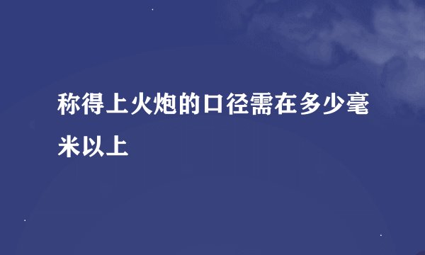 称得上火炮的口径需在多少毫米以上