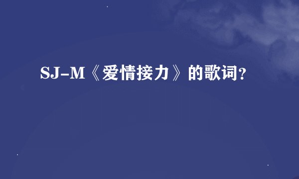 SJ-M《爱情接力》的歌词？