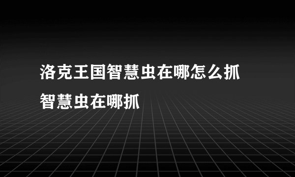 洛克王国智慧虫在哪怎么抓 智慧虫在哪抓