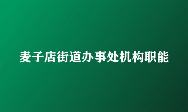 麦子店街道办事处机构职能